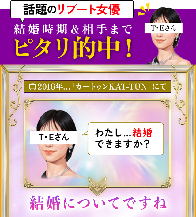 話題のリブート女優 結婚時期&相手までピタリ的中！ T・Eさん 2016年「カートゥンKAT-TUN」にて　わたし…結婚できますか？